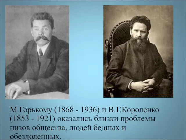 М.Горькому (1868 - 1936) и В.Г.Короленко (1853 - 1921) оказались близки проблемы низов