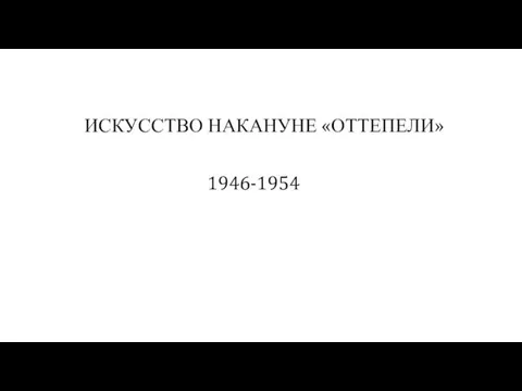 ИСКУССТВО НАКАНУНЕ «ОТТЕПЕЛИ» 1946-1954