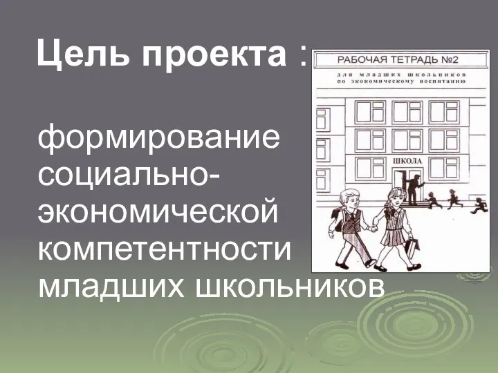 Цель проекта : формирование социально-экономической компетентности младших школьников