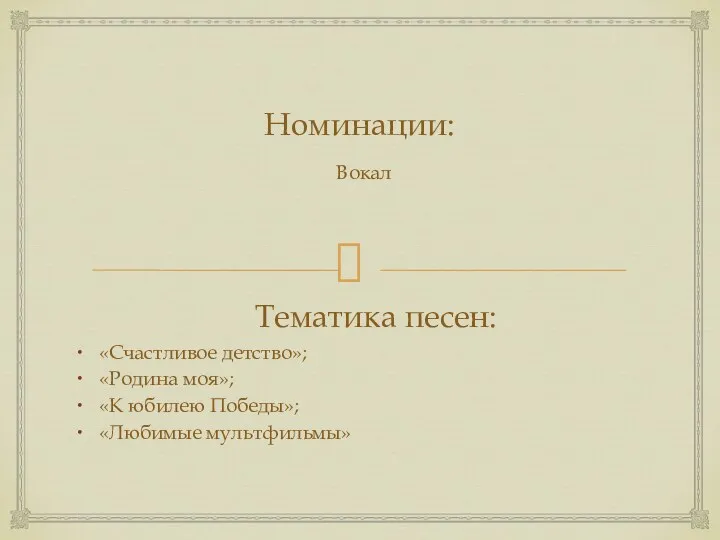 Номинации: Вокал Тематика песен: «Счастливое детство»; «Родина моя»; «К юбилею Победы»; «Любимые мультфильмы»