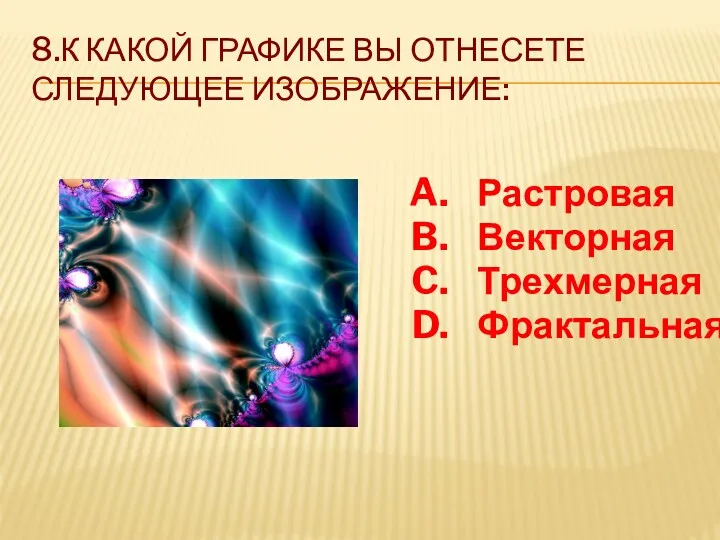 8.К какой графике вы отнесете следующее изображение: Растровая Векторная Трехмерная Фрактальная