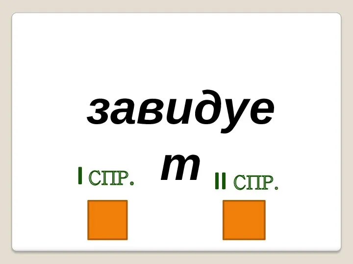 завидует I спр. II спр.