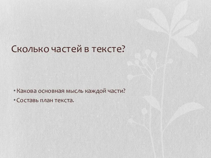 Сколько частей в тексте? Какова основная мысль каждой части? Составь план текста.