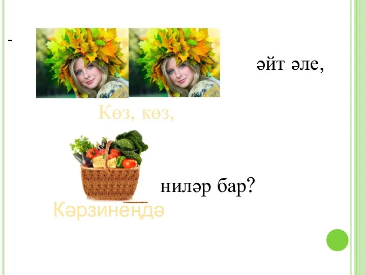 әйт әле, Көз, көз, ниләр бар? Кәрзинеңдә