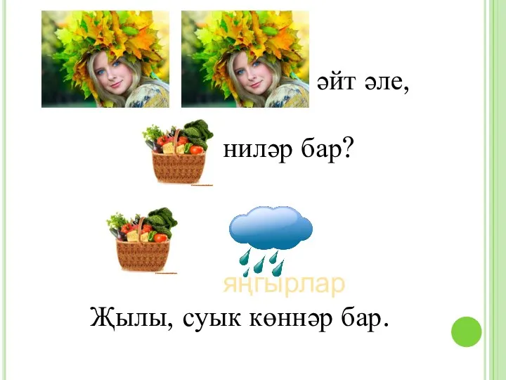 әйт әле, ниләр бар? яңгырлар Җылы, суык көннәр бар.