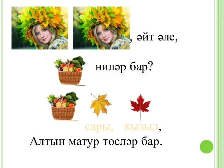 , әйт әле, ниләр бар? сары, кызыл, Алтын матур төсләр бар.