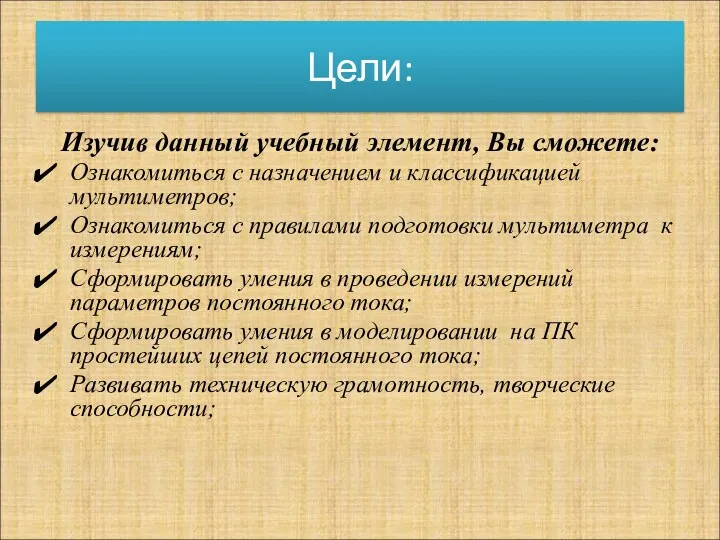 Цели: Изучив данный учебный элемент, Вы сможете: Ознакомиться с назначением и классификацией мультиметров;