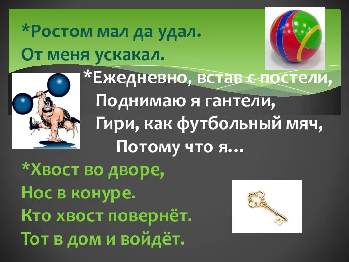 *Ростом мал да удал. От меня ускакал. *Ежедневно, встав с