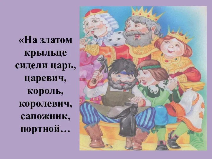 «На златом крыльце сидели царь, царевич, король, королевич, сапожник, портной…