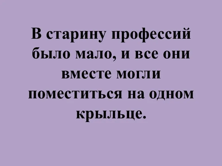 В старину профессий было мало, и все они вместе могли поместиться на одном крыльце.