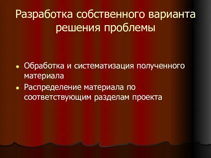 Разработка собственного варианта решения проблемы Обработка и систематизация полученного материала Распределение материала по соответствующим разделам проекта