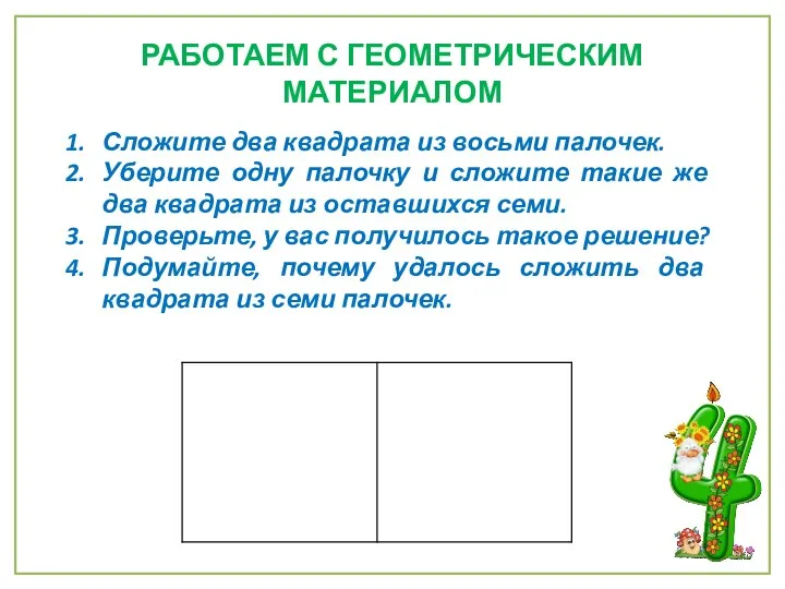 РАБОТАЕМ С ГЕОМЕТРИЧЕСКИМ МАТЕРИАЛОМ Сложите два квадрата из восьми палочек. Уберите одну палочку