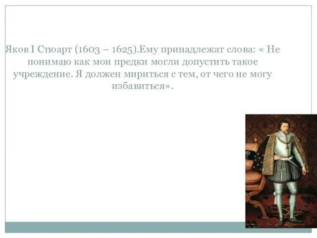 Яков I Стюарт (1603 – 1625).Ему принадлежат слова: « Не