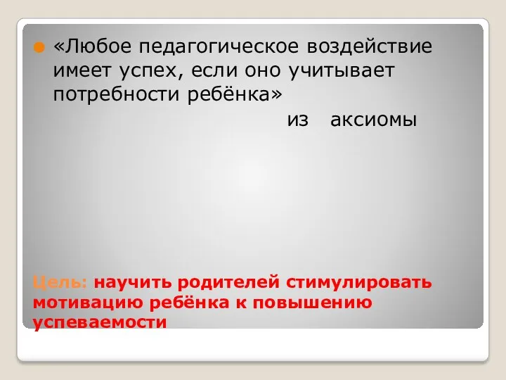 Цель: научить родителей стимулировать мотивацию ребёнка к повышению успеваемости «Любое