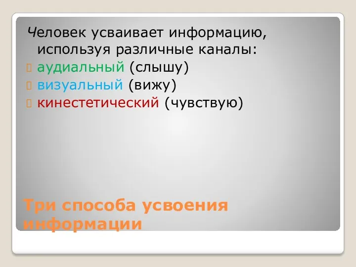 Три способа усвоения информации Человек усваивает информацию, используя различные каналы: аудиальный (слышу) визуальный (вижу) кинестетический (чувствую)