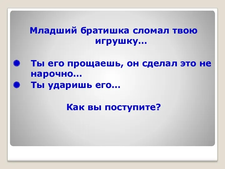 Младший братишка сломал твою игрушку… Ты его прощаешь, он сделал