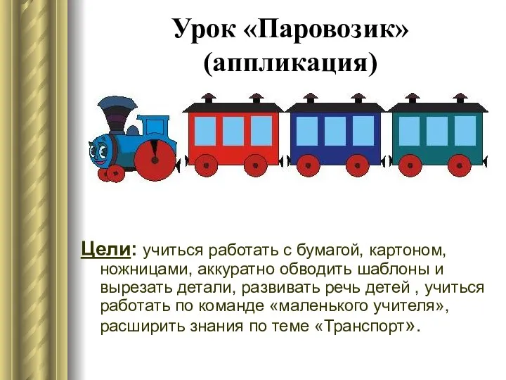 Урок «Паровозик» (аппликация) Цели: учиться работать с бумагой, картоном, ножницами,