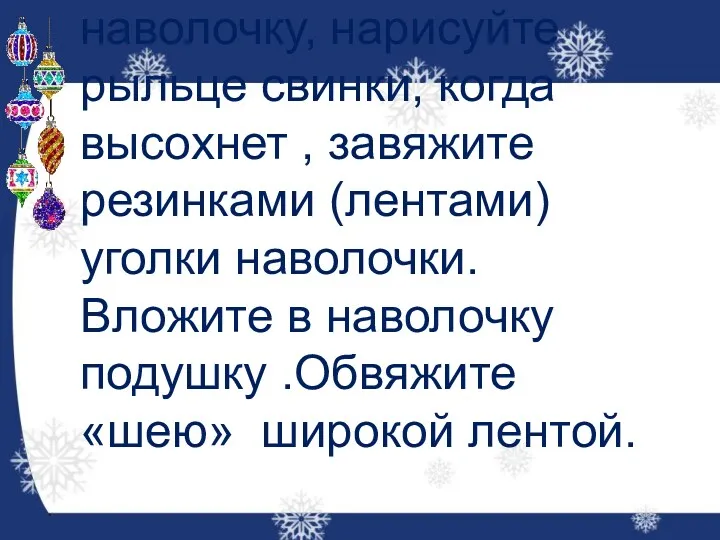 Покрасьте в розовый цвет наволочку, нарисуйте рыльце свинки, когда высохнет