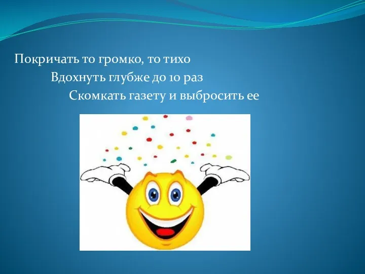 Покричать то громко, то тихо Вдохнуть глубже до 10 раз Скомкать газету и выбросить ее