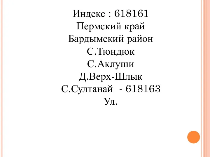 Индекс : 618161 Пермский край Бардымский район С.Тюндюк С.Аклуши Д.Верх-Шлык С.Султанай - 618163 Ул.