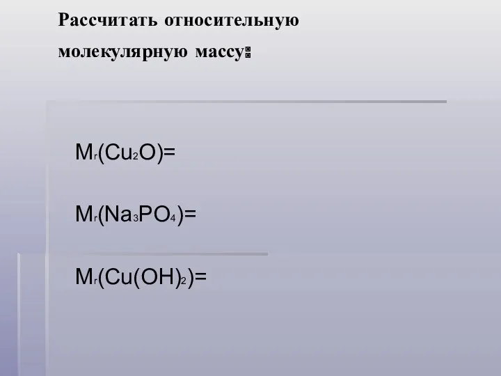 Рассчитать относительную молекулярную массу: Мr(Cu2O)= Мr(Na3PO4)= Мr(Cu(OH)2)=