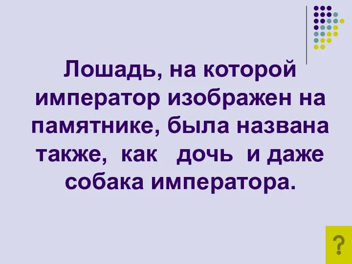 Лошадь, на которой император изображен на памятнике, была названа также, как дочь и даже собака императора.