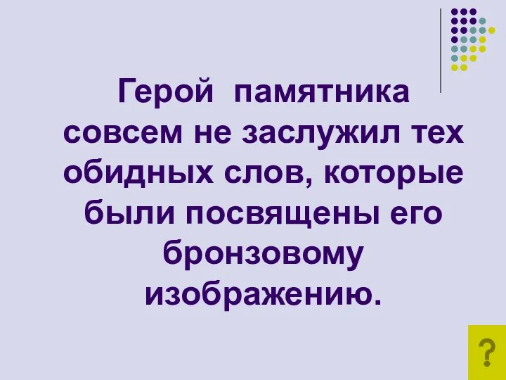 Герой памятника совсем не заслужил тех обидных слов, которые были посвящены его бронзовому изображению.