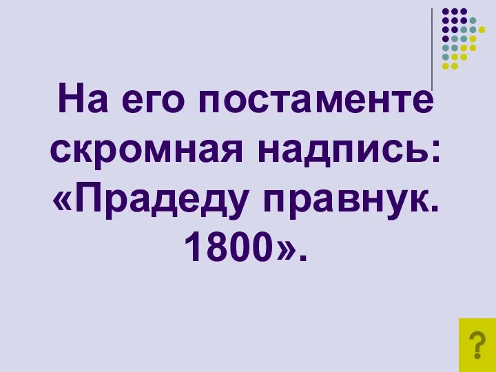 На его постаменте скромная надпись: «Прадеду правнук. 1800».