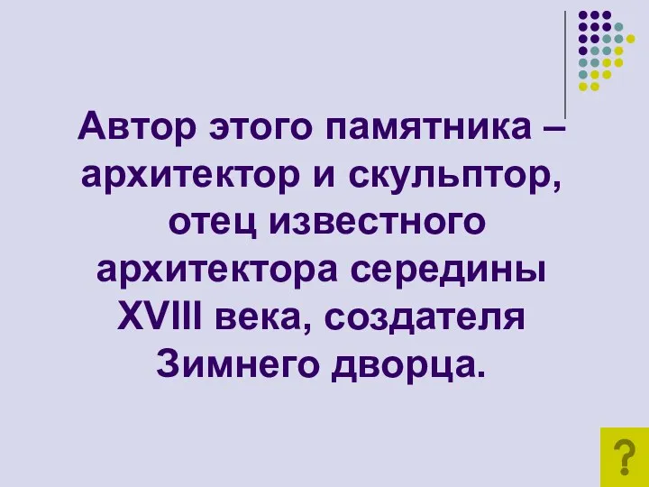 Автор этого памятника – архитектор и скульптор, отец известного архитектора середины XVIII века, создателя Зимнего дворца.