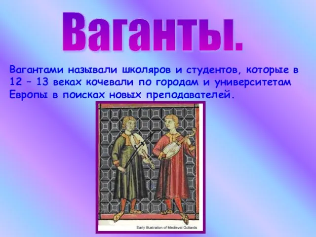 Ваганты. Вагантами называли школяров и студентов, которые в 12 –