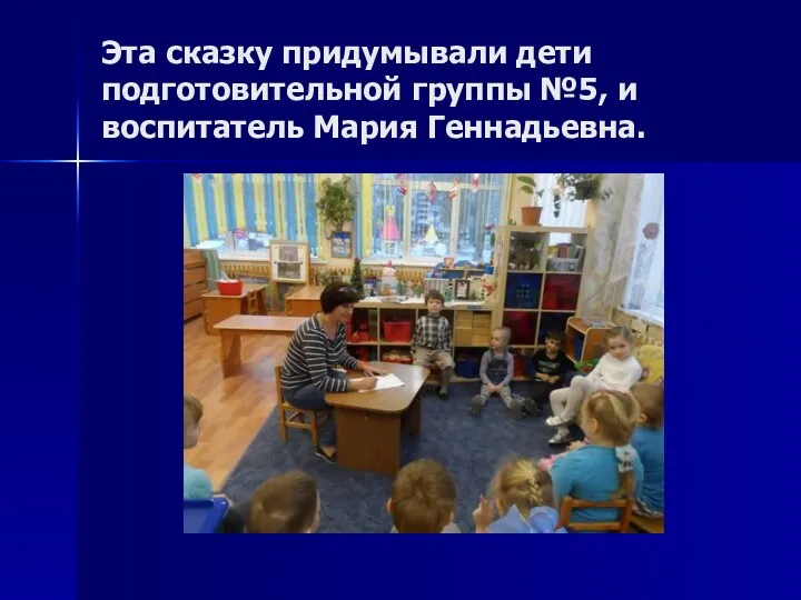 Эта сказку придумывали дети подготовительной группы №5, и воспитатель Мария Геннадьевна.