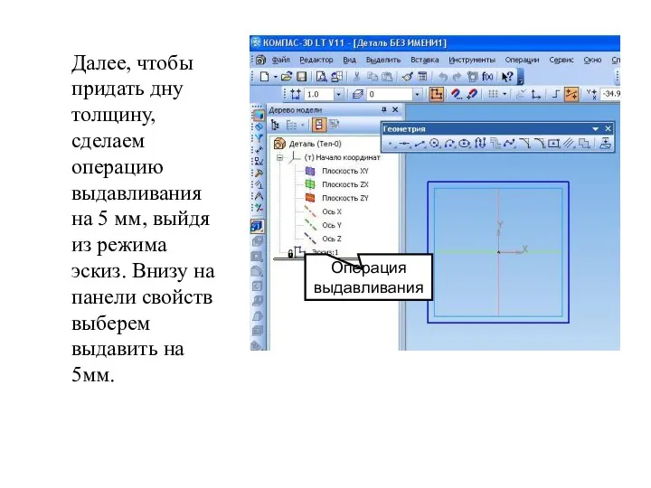 Далее, чтобы придать дну толщину, сделаем операцию выдавливания на 5 мм, выйдя из