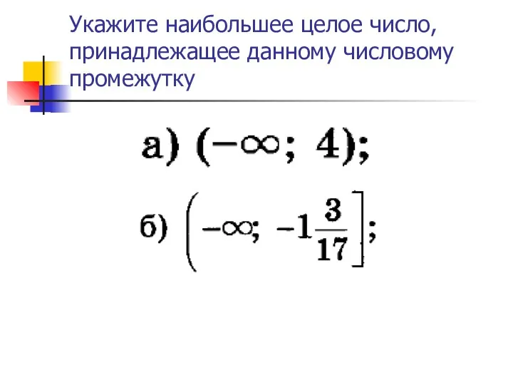 Укажите наибольшее целое число, принадлежащее данному числовому промежутку