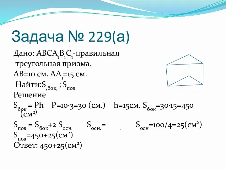 Задача № 229(а) Дано: АВСА1В1С1-правильная треугольная призма. АВ=10 см. АА1=15 см. Найти:S,бок, ;