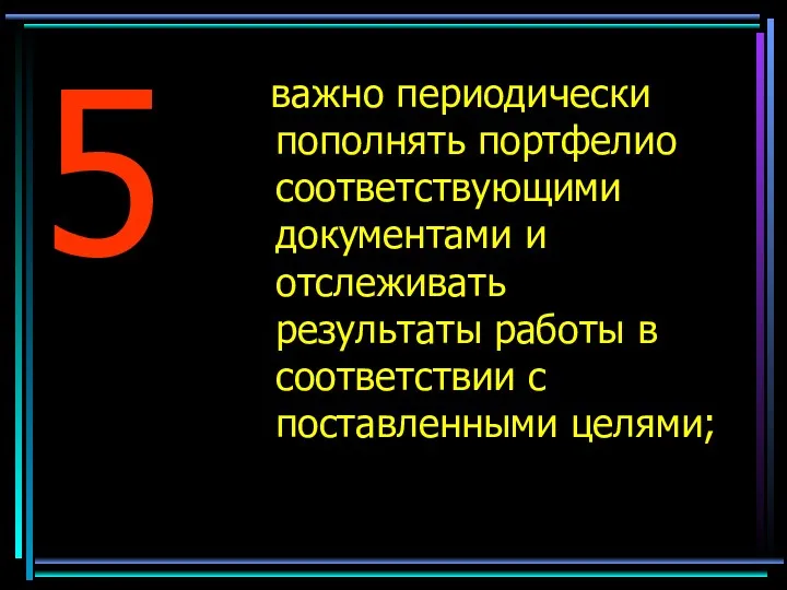 5 важно периодически пополнять портфелио соответствующими документами и отслеживать результаты работы в соответствии с поставленными целями;