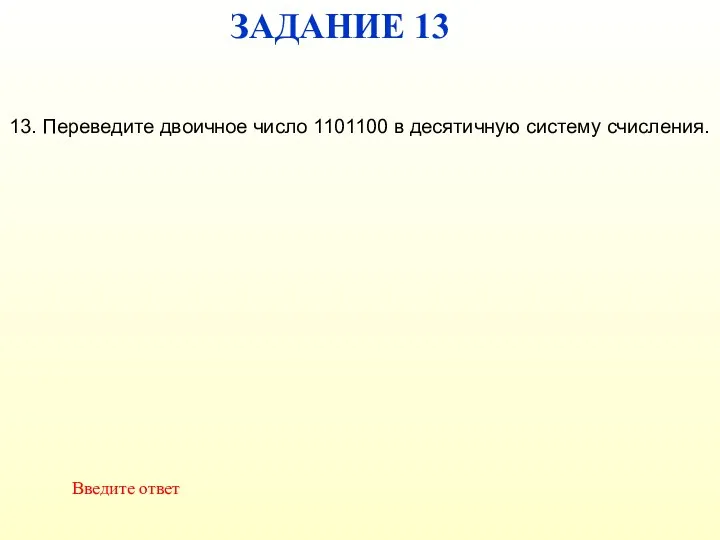 ЗАДАНИЕ 13 Введите ответ 13. Переведите двоичное число 1101100 в десятичную систему счисления.