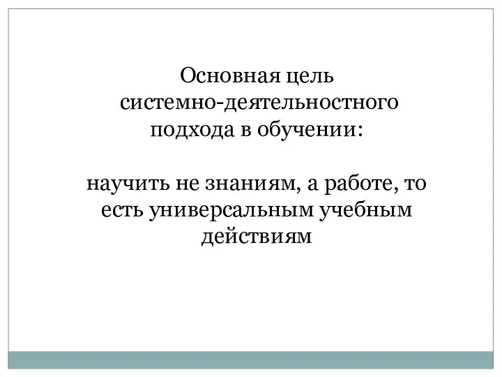 Основная цель системно-деятельностного подхода в обучении: научить не знаниям, а работе, то есть универсальным учебным действиям