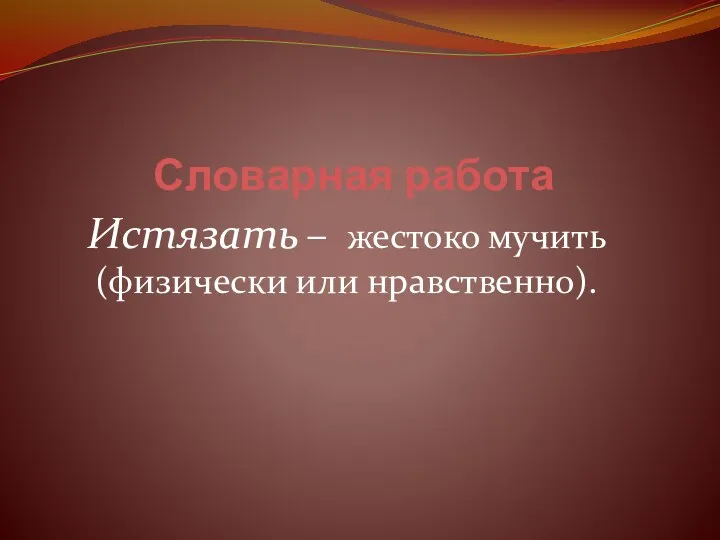 Словарная работа Истязать – жестоко мучить (физически или нравственно).