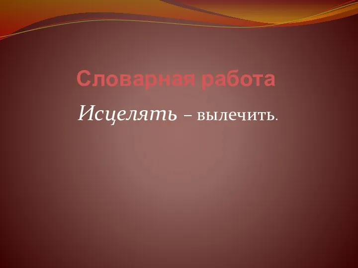 Словарная работа Исцелять – вылечить.