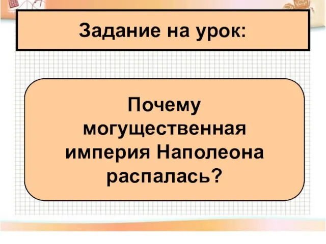 Задание на урок: Почему могущественная империя Наполеона распалась?