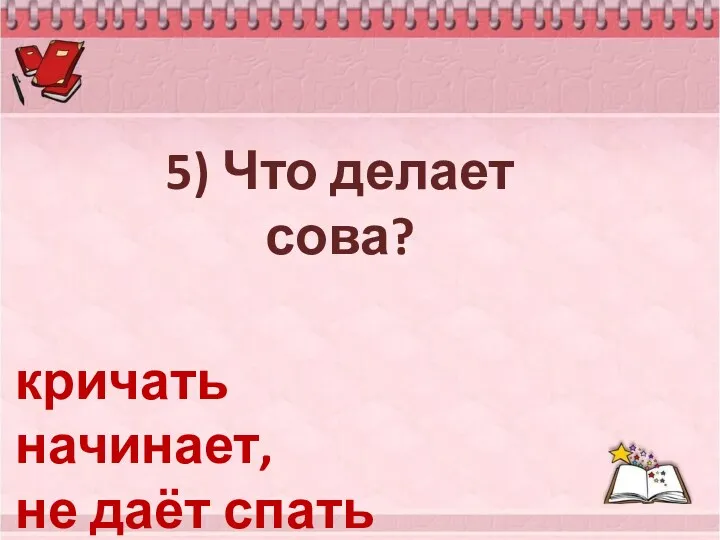 5) Что делает сова? кричать начинает, не даёт спать