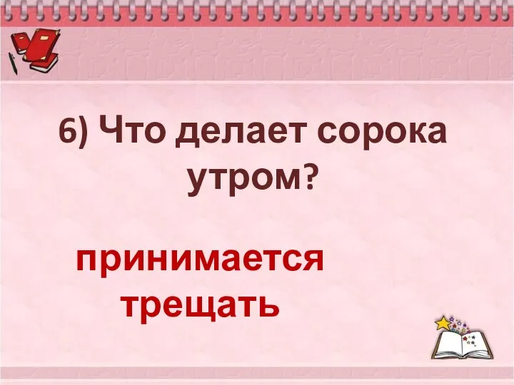 6) Что делает сорока утром? принимается трещать