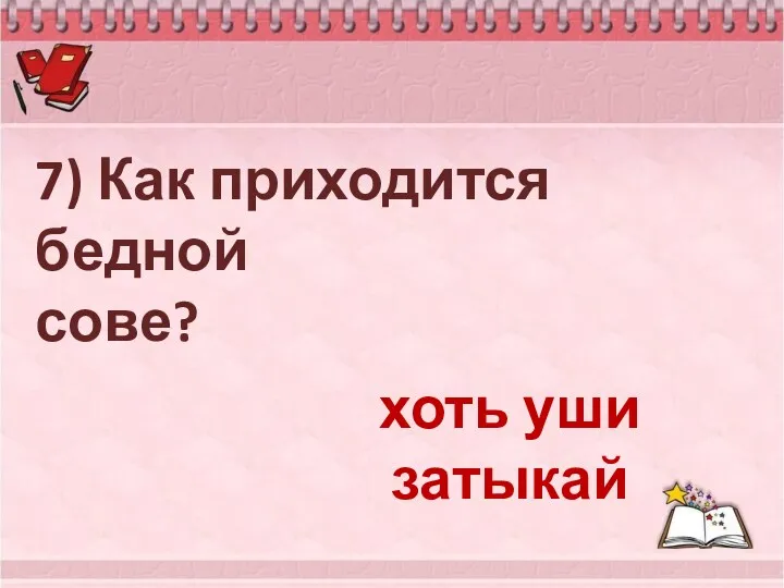 7) Как приходится бедной сове? хоть уши затыкай