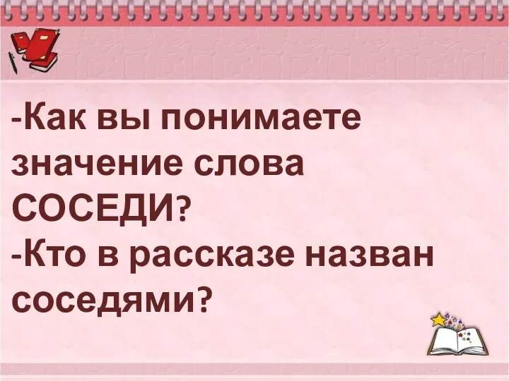 -Как вы понимаете значение слова СОСЕДИ? -Кто в рассказе назван соседями?