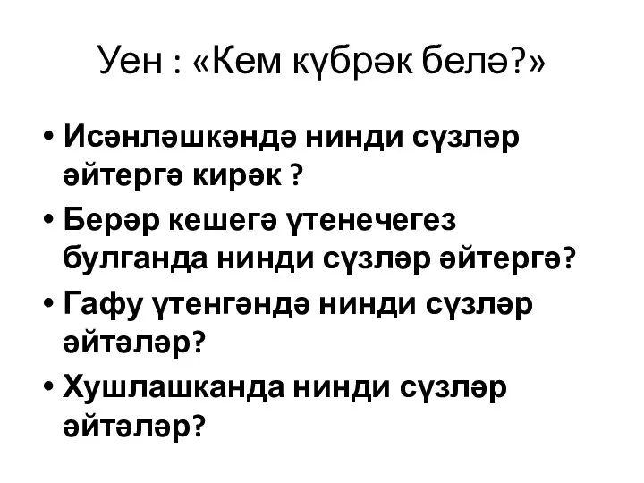 Уен : «Кем күбрәк белә?» Исәнләшкәндә нинди сүзләр әйтергә кирәк ? Берәр кешегә