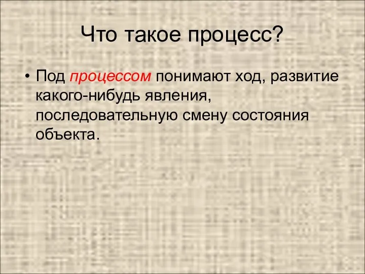 Что такое процесс? Под процессом понимают ход, развитие какого-нибудь явления, последовательную смену состояния объекта.