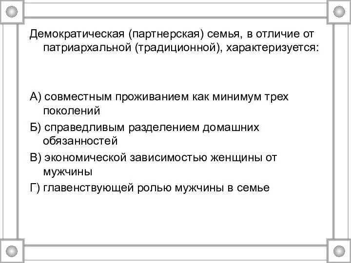 Демократическая (партнерская) семья, в отличие от патриархальной (традиционной), характеризуется: А)