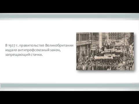 В 1927 г. правительство Великобритании издало антипрофсоюзный закон, запрещающий стачки.