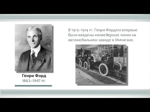 В 1913–1914 гг. Генри Фордом впервые были введены конвейерные линии на автомобильном заводе в Мичигане.