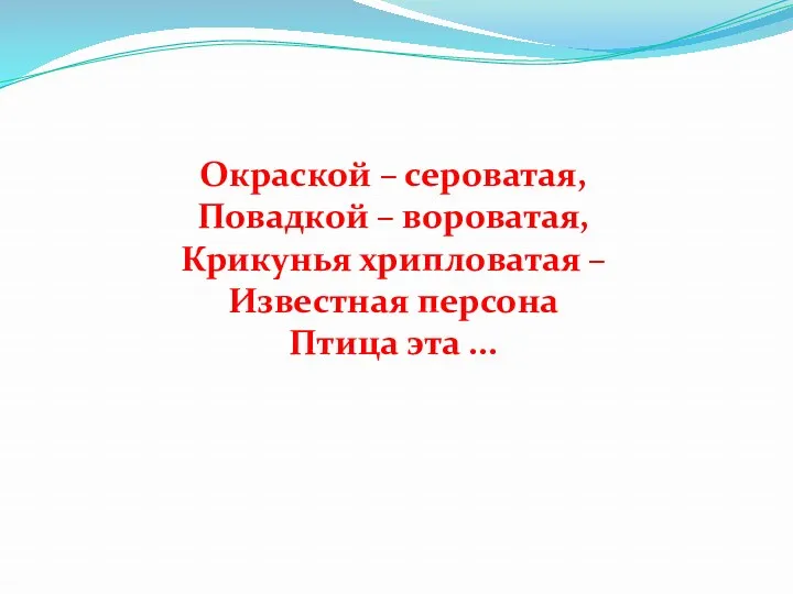 Окраской – сероватая, Повадкой – вороватая, Крикунья хрипловатая – Известная персона Птица эта ...